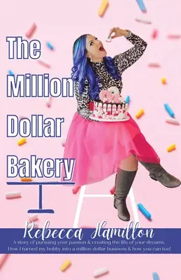 Die Millionen-Dollar-Bäckerei: Eine Geschichte über die Verfolgung Ihrer Leidenschaft und die Gestaltung des Lebens Ihrer Träume. Wie ich mein Hobby in ein Millionen-Dollar-Geschäft verwandelt habe - The Million Dollar Bakery: A Story of Pursuing Your Passion & Creating the Life of Your Dreams. How I Turned My Hobby into a Million Dollar Busin