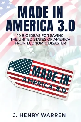 Made in America 3.0 10 große Ideen zur Rettung der Vereinigten Staaten von Amerika vor der Wirtschaftskatastrophe - Made in America 3.0 10 Big Ideas for Saving the United States of America from Economic Disaster