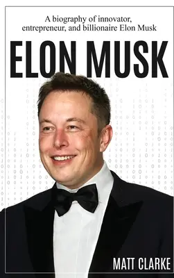 Elon Musk: Eine Biografie des Innovators, Unternehmers und Milliardärs Elon Musk - Elon Musk: A Biography of Innovator, Entrepreneur, and Billionaire Elon Musk