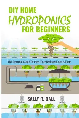 DIY-Hydroponik für Einsteiger: Der Leitfaden für die Verwandlung Ihres Gartens in eine Farm - DIY Home Hydroponics For Beginners: The Essential Guide To Turn Your Backyard Into A Farm