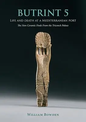 Butrint 5: Leben und Tod in einem Mittelmeerhafen: Die nicht-keramischen Funde aus dem Triconch-Palast - Butrint 5: Life and Death at a Mediterranean Port: The Non-Ceramic Finds from the Triconch Palace