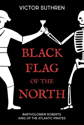 Schwarze Flagge des Nordens: Bartholomew Roberts, König der Atlantikpiraten - Black Flag of the North: Bartholomew Roberts, King of the Atlantic Pirates