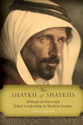 Der Shaykh der Shaykhs: Mithqal Al-Fayiz und die Stammesführerschaft im modernen Jordanien - The Shaykh of Shaykhs: Mithqal Al-Fayiz and Tribal Leadership in Modern Jordan