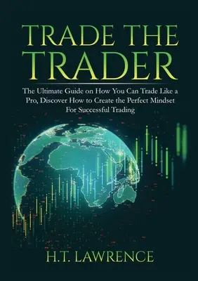Trade the Trader: Der ultimative Leitfaden, wie Sie wie ein Profi handeln können, Entdecken Sie, wie Sie das perfekte Mindset für erfolgreiches Handeln schaffen - Trade the Trader: The Ultimate Guide on How You Can Trade Like a Pro, Discover How to Create the Perfect Mindset For Successful Trading