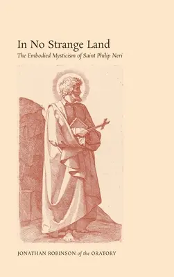 In keinem fremden Land: Die verkörperte Mystik des heiligen Philipp Neri - In No Strange Land: The Embodied Mysticism of Saint Philip Neri