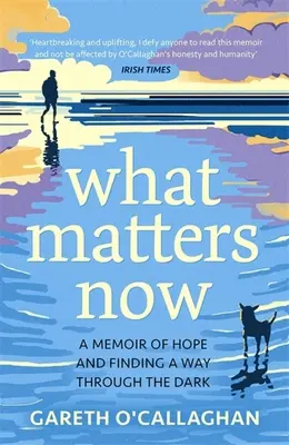 Worauf es jetzt ankommt - Erinnerungen an die Hoffnung und die Suche nach einem Weg durch die Dunkelheit - What Matters Now - A Memoir of Hope and Finding a Way Through the Dark