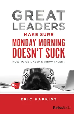 Große Führungspersönlichkeiten sorgen dafür, dass der Montagmorgen nicht beschissen ist: Wie man Talente gewinnt, hält und fördert - Great Leaders Make Sure Monday Morning Doesn't Suck: How to Get, Keep & Grow Talent