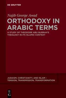 Orthodoxie in arabischen Begriffen: Eine Studie über die Theologie von Theodore Abu Qurrah im islamischen Kontext - Orthodoxy in Arabic Terms: A Study of Theodore Abu Qurrah's Theology in Its Islamic Context