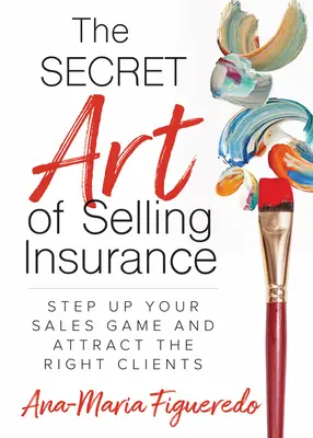 Die geheime Kunst des Versicherungsverkaufs: Verbessern Sie Ihr Verkaufsspiel und ziehen Sie die richtigen Kunden an - The Secret Art of Selling Insurance: Step Up Your Sales Game and Attract the Right Clients