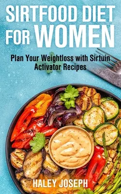 Sirtfood-Diät für Frauen: Planen Sie Ihren Gewichtsverlust mit Sirtuin-Aktivator-Rezepten - Sirt Food Diet for Women: Plan Your Weight Loss with Sirtuin Activator Recipes