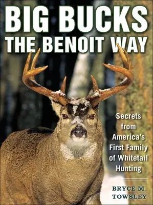 Große Böcke auf Benoits Art: Geheimnisse aus Amerikas erster Familie der Weißschwanzjagd - Big Bucks the Benoit Way: Secrets from America's First Family of Whitetail Hunting