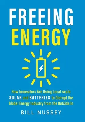 Freeing Energy: Wie Innovatoren mit Solaranlagen und Batterien im lokalen Maßstab die globale Energiewirtschaft von außen nach innen aufmischen - Freeing Energy: How Innovators Are Using Local-scale Solar and Batteries to Disrupt the Global Energy Industry from the Outside In