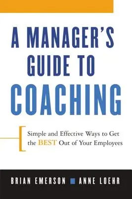 Leitfaden für Manager zum Coaching: Einfache und wirksame Methoden, um das Beste aus Ihren Mitarbeitern herauszuholen - A Manager's Guide to Coaching: Simple and Effective Ways to Get the Best from Your Employees