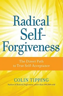 Radikale Selbstvergebung: Der direkte Weg zu wahrer Selbstakzeptanz - Radical Self-Forgiveness: The Direct Path to True Self-Acceptance