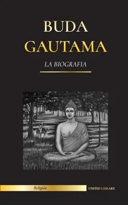 Gautama Buddha: Die Biografie - Das Leben, die Lehren, der Weg und die Weisheit des Erwachten (Buddhismus) - Buda Gautama: La Biografa - La vida, las enseanzas, el camino y la sabidura del Despertado (Budismo)