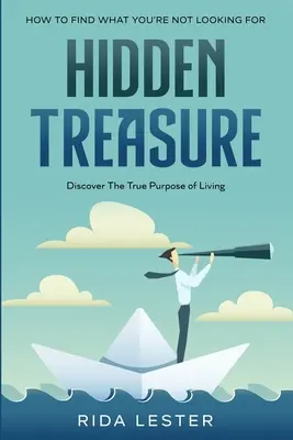 Wie man findet, was man nicht sucht: Verborgene Schätze: Den wahren Sinn des Lebens entdecken - How To Find What You're Not Looking For: Hidden Treasure: Discover The True Purpose Of Living