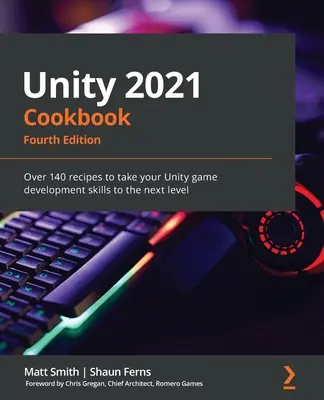 Unity 2021 Kochbuch - Vierte Ausgabe: Über 140 Rezepte, um Ihre Unity-Spielentwicklungsfähigkeiten auf die nächste Stufe zu bringen - Unity 2021 Cookbook - Fourth Edition: Over 140 recipes to take your Unity game development skills to the next level