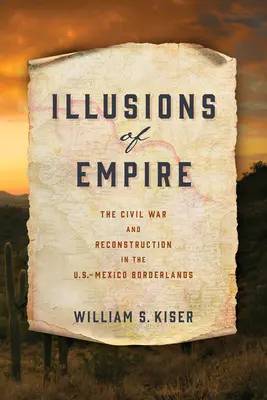 Illusionen des Empire: Der Bürgerkrieg und der Wiederaufbau im Grenzgebiet zwischen den USA und Mexiko - Illusions of Empire: The Civil War and Reconstruction in the U.S.-Mexico Borderlands
