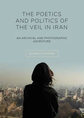 Die Poetik und Politik des Schleiers im Iran: Ein archivarisches und fotografisches Abenteuer - The Poetics and Politics of the Veil in Iran: An Archival and Photographic Adventure