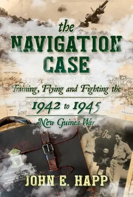 Der Navigationsfall: Ausbildung, Fliegen und Kämpfen im Neuguinea-Krieg von 1942 bis 1945 - The Navigation Case: Training, Flying and Fighting the 1942 to 1945 New Guinea War