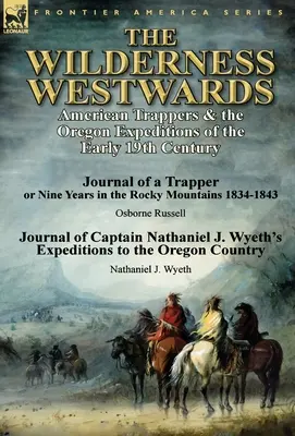 Die Wildnis westwärts: Amerikanische Trapper und die Oregon-Expeditionen des frühen 19. Jahrhunderts - Tagebuch eines Trappers oder Neun Jahre in den Rocky M - The Wilderness Westwards: American Trappers & the Oregon Expeditions of the Early 19th Century-Journal of a Trapper or Nine Years in the Rocky M