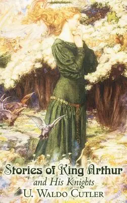 Geschichten von König Artus und seinen Rittern von U. Waldo Cutler, Belletristik, Klassiker, Historisches, Fantasy - Stories of King Arthur and His Knights by U. Waldo Cutler, Fiction, Classics, Historical, Fantasy