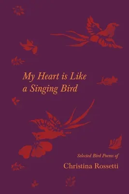 Mein Herz ist wie ein singender Vogel - Ausgewählte Vogelgedichte von Christina Rossetti - My Heart is Like a Singing Bird - Selected Bird Poems of Christina Rossetti