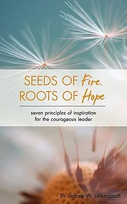 Saat des Feuers, Wurzeln der Hoffnung: Sieben Prinzipien der Inspiration für mutige Führungskräfte - Seeds of Fire, Roots of Hope: Seven Principles of Inspiration for the Courageous Leader