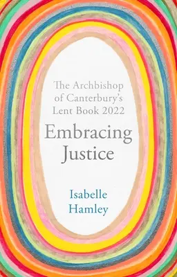 Umarmung der Gerechtigkeit: Das Fastenbuch des Erzbischofs von Canterbury 2022 - Embracing Justice: The Archbishop of Canterbury's Lent Book 2022