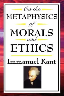 Über die Metaphysik der Sitten und der Ethik: Kant: Grundlegung der Metaphysik der Sitten, Einführung in die Metaphysik der Sitten, die Metaphysische Ele - On the Metaphysics of Morals and Ethics: Kant: Groundwork of the Metaphysics of Morals, Introduction to the Metaphysic of Morals, the Metaphysical Ele