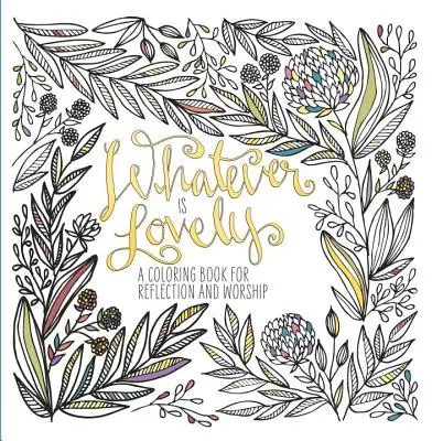 Was auch immer wunderschön ist: Ein Malbuch für Besinnung und Anbetung - Whatever Is Lovely: A Coloring Book for Reflection and Worship