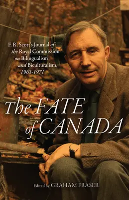 Das Schicksal von Kanada: F. R. Scotts Tagebuch der Königlichen Kommission für Zweisprachigkeit und Bikulturalität, 1963-1971 - The Fate of Canada: F. R. Scott's Journal of the Royal Commission on Bilingualism and Biculturalism, 1963-1971