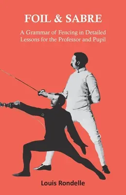 Florett und Säbel - Eine Grammatik des Fechtens in ausführlichen Lektionen für den Professor und Schüler - Foil and Sabre - A Grammar of Fencing in Detailed Lessons for the Professor and Pupil