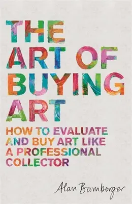 Die Kunst des Kunstkaufs: Wie man Kunst bewertet und kauft wie ein professioneller Sammler - The Art of Buying Art: How to Evaluate and Buy Art Like a Professional Collector