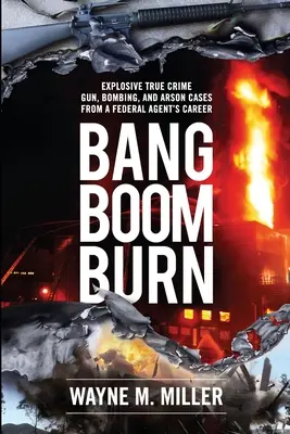 Bang Boom Burn: Explosive True-Crime-Fälle mit Waffen, Bomben und Brandstiftung aus der Karriere eines Bundesagenten - Bang Boom Burn: Explosive True Crime Gun, Bombing, and Arson Cases from a Federal Agent's Career