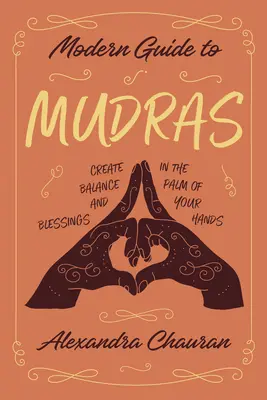 Moderner Leitfaden für Mudras: Schaffen Sie Gleichgewicht und Segen in Ihrer Handfläche - Modern Guide to Mudras: Create Balance and Blessings in the Palm of Your Hands