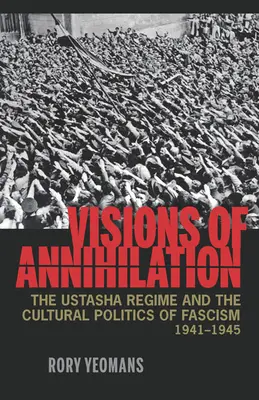 Visionen der Vernichtung: Das Ustascha-Regime und die Kulturpolitik des Faschismus, 1941-1945 - Visions of Annihilation: The Ustasha Regime and the Cultural Politics of Fascism, 1941-1945
