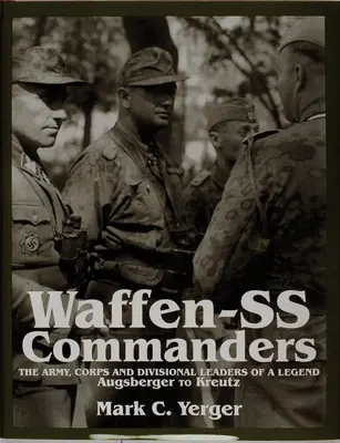 Befehlshaber der Waffen-SS: Die Armee-, Korps- und Divisionsführer einer Legende - Augsberger bis Kreutz - Waffen-SS Commanders: The Army, Corps and Division Leaders of a Legend-Augsberger to Kreutz
