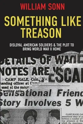 So etwas wie Verrat: Illoyale amerikanische Soldaten und das Komplott, den Zweiten Weltkrieg nach Hause zu holen - Something Like Treason: Disloyal American Soldiers & the Plot to Bring World War II Home