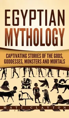 Ägyptische Mythologie: Fesselnde Geschichten von Göttern, Göttinnen, Monstern und Sterblichen - Egyptian Mythology: Captivating Stories of the Gods, Goddesses, Monsters and Mortals