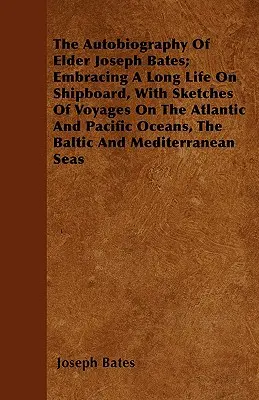 Die Autobiographie des Ältesten Joseph Bates: Ein langes Leben an Bord von Schiffen, mit Skizzen von Reisen auf dem Atlantik und dem Pazifik, der Ostsee und der - The Autobiography Of Elder Joseph Bates; Embracing A Long Life On Shipboard, With Sketches Of Voyages On The Atlantic And Pacific Oceans, The Baltic A