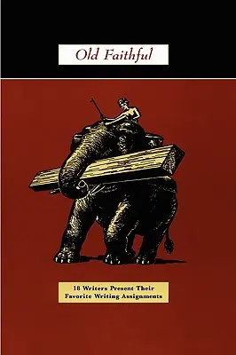 Old Faithful: 18 Schriftsteller präsentieren ihre Lieblingsschreibaufgaben - Old Faithful: 18 Writers Present Their Favorite Writing Assignments