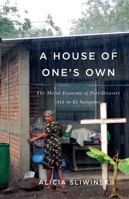 Ein eigenes Haus: Die moralische Ökonomie der Post-Katastrophenhilfe in El Salvador - A House of One's Own: The Moral Economy of Post-Disaster Aid in El Salvador
