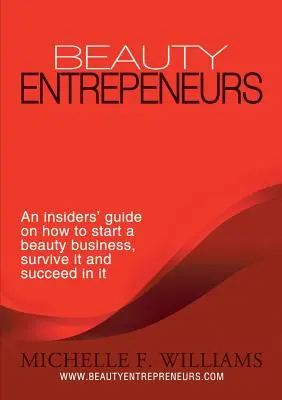 Beauty Entrepreneurs: Ein Leitfaden für Insider, wie man ein Schönheitsunternehmen gründet, überlebt und erfolgreich ist - Beauty Entrepreneurs: An Insiders' Guide on How to Start a Beauty Business, Survive It and Succeed in It