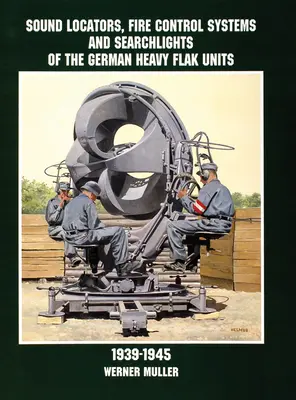 Schallortungsgeräte, Feuerleitanlagen und Suchscheinwerfer der deutschen schweren Flakeinheiten 1939-1945 - Sound Locators, Fire Control Systems and Searchlights of the German Heavy Flak Units 1939-1945