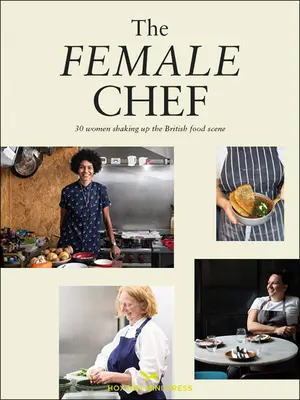 The Female Chef: Geschichten und Rezepte von 31 Frauen, die die britische Lebensmittelszene neu definieren - The Female Chef: Stories and Recipes from 31 Women Redefining the British Food Scene