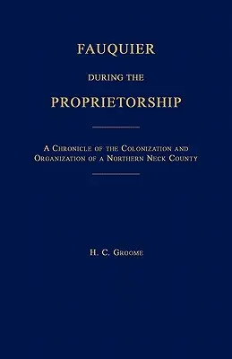 Fauquier während der Proprietorship [Virginia]: Eine Chronik der Besiedlung und Organisation einer Grafschaft im nördlichen Neck - Fauquier During the Proprietorship [Virginia]: A Chronicle of the Colonization and Organization of a Northen Neck County