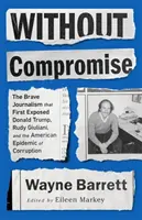 Kompromisslos: Der mutige Journalismus, der Donald Trump, Rudy Giuliani und die amerikanische Korruptionsepidemie aufdeckte - Without Compromise: The Brave Journalism That First Exposed Donald Trump, Rudy Giuliani, and the American Epidemic of Corruption