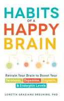 Gewohnheiten für ein glückliches Gehirn: Trainieren Sie Ihr Gehirn neu, um Ihren Serotonin-, Dopamin-, Oxytocin- und Endorphinspiegel zu erhöhen - Habits of a Happy Brain: Retrain Your Brain to Boost Your Serotonin, Dopamine, Oxytocin, & Endorphin Levels