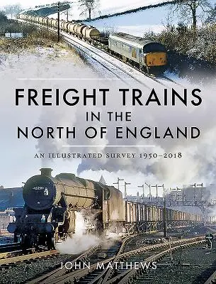 Güterzüge in Nordengland: Eine illustrierte Übersicht, 1950-2018 - Freight Trains in the North of England: An Illustrated Survey, 1950-2018